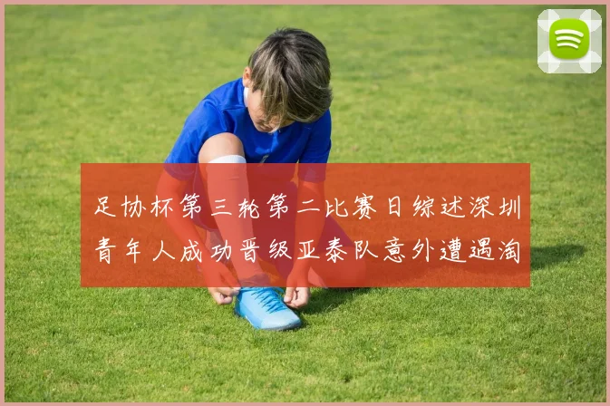 足协杯第三轮第二比赛日综述深圳青年人成功晋级亚泰队意外遭遇淘汰