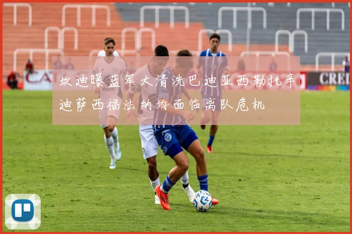 坎迪曝蓝军大清洗巴迪亚西勒托辛迪萨西福法纳均面临离队危机