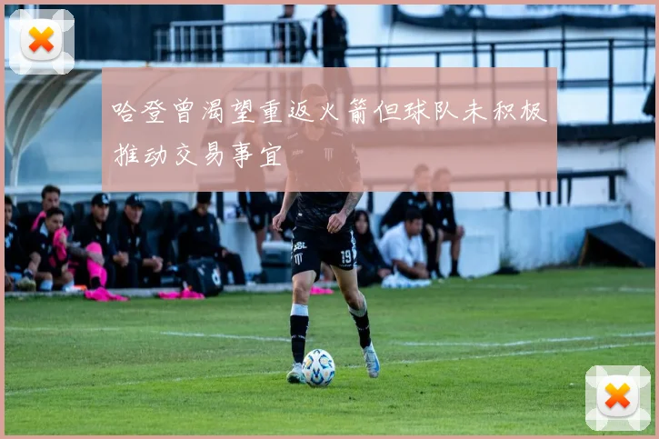 哈登曾渴望重返火箭但球队未积极推动交易事宜
