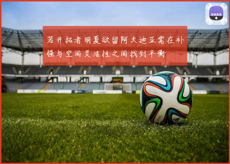 若开拓者明夏欲留阿夫迪亚需在补强与空间灵活性之间找到平衡