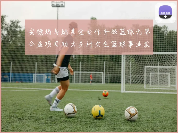 安德玛与姚基金合作升级篮球无界公益项目助力乡村女生篮球事业发展