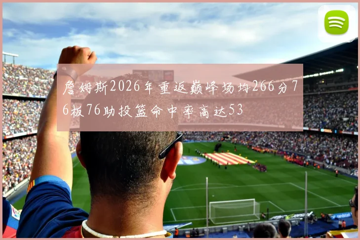 詹姆斯2026年重返巅峰场均266分76板76助投篮命中率高达53